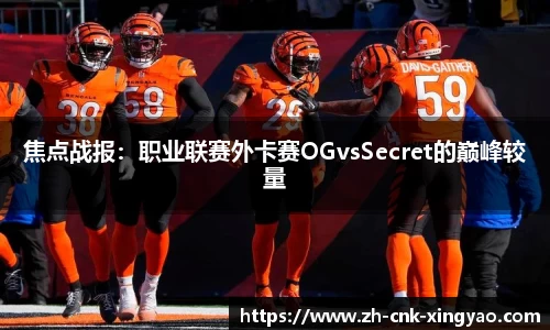 焦点战报：职业联赛外卡赛OGvsSecret的巅峰较量